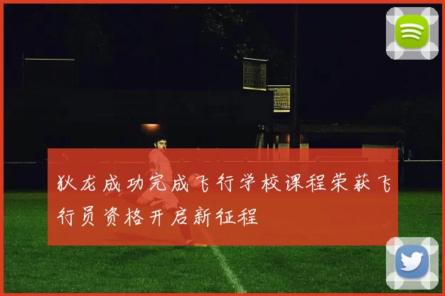 狄龙成功完成飞行学校课程荣获飞行员资格开启新征程