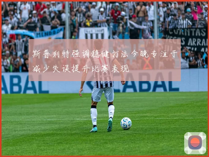 斯普利特强调稳健打法今晚专注于减少失误提升比赛表现