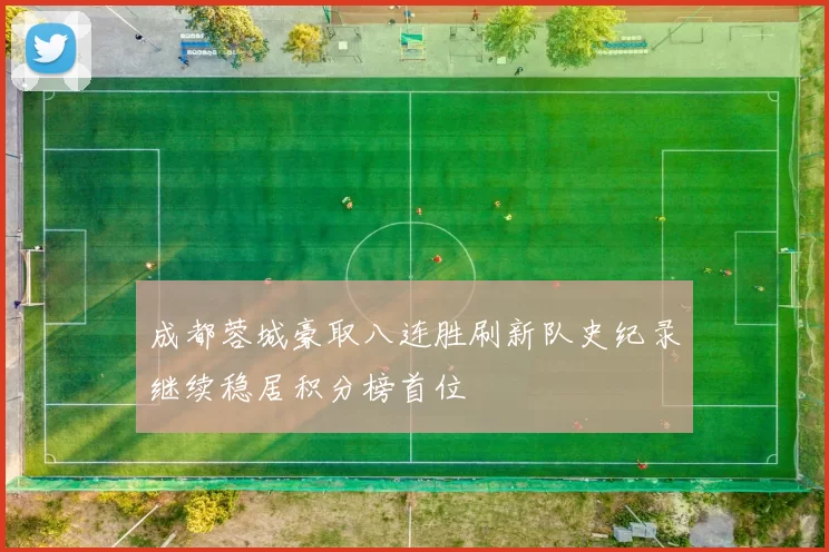 成都蓉城豪取八连胜刷新队史纪录继续稳居积分榜首位