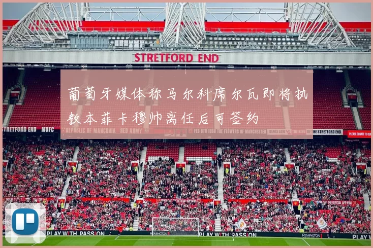 葡萄牙媒体称马尔科席尔瓦即将执教本菲卡穆帅离任后可签约
