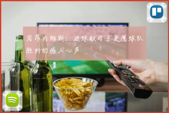 若昂内维斯：进球献母亲更愿球队胜利的感人心声
